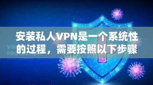 安装私人VPN是一个系统性的过程,需要按照以下步骤进行 安装私人VPN是一个系统性的过程,需要按照以下步骤进行