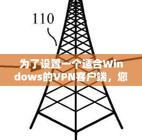 为了设置一个适合Windows的VPN客户端,您可以按照以下步骤操作 为了设置一个适合Windows的VPN客户端,您可以按照以下步骤操作