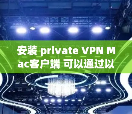 安装 private VPN Mac客户端 可以通过以下步骤进行 安装 private VPN Mac客户端 可以通过以下步骤进行