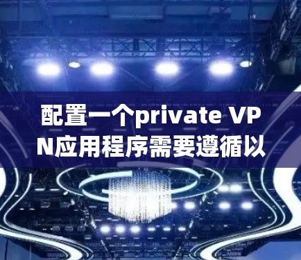 配置一个private VPN应用程序需要遵循以下步骤，确保安全性和可靠性。以下是一个系统化的教程，帮助你顺利配置并使用private VPN
