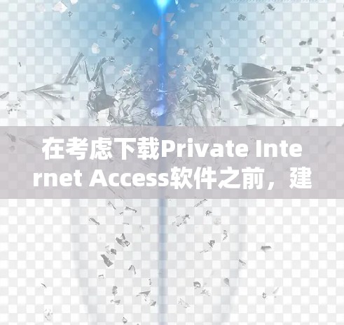 在考虑下载Private Internet Access软件之前，建议您采取以下步骤