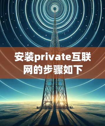 安装private互联网的步骤如下