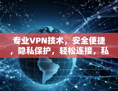 专业VPN技术,安全便捷,隐私保护,轻松连接,私人网络通信 专业VPN技术,安全便捷,隐私保护,轻松连接,私人网络通信