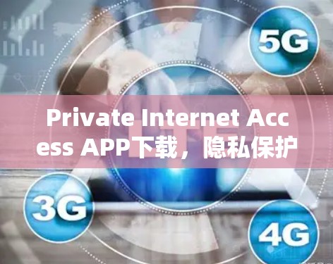 Private Internet Access APP下载,隐私保护下的便捷服务 Private Internet Access APP下载,隐私保护下的便捷服务