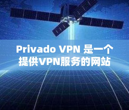 Privado VPN 是一个提供VPN服务的网站,用户可以通过合法的途径下载其免费版。以下是找到 Privado VPN 的免费下载入口的步骤 Privado VPN 是一个提供VPN服务的网站,用户可以通过合法的途径下载其免费版。以下是找到 Privado VPN 的免费下载入口的步骤