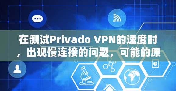 在测试Privado VPN的速度时，出现慢连接的问题，可能的原因包括网络不稳定、软件兼容性差、硬件配置不佳、VPN服务器问题或优化不足等。以下是一步步的解决方案