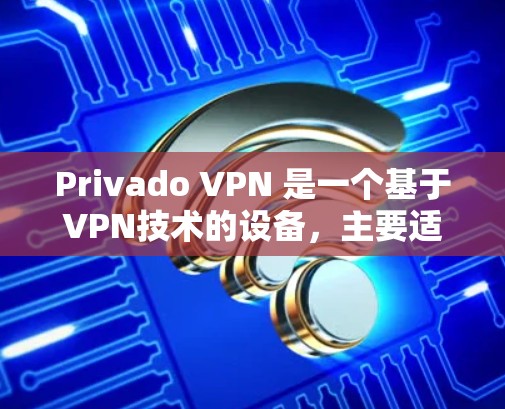 Privado VPN 是一个基于VPN技术的设备，主要适用于苹果设备，尤其是iOS设备。为了在苹果设备上使用Privado VPN，您需要按照以下步骤进行设置