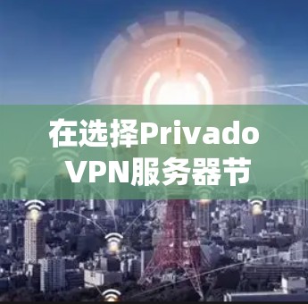 在选择Privado VPN服务器节点时,需要综合考虑多种因素以确保最佳的视频流体验和系统稳定性。以下是一个结构化的回答,帮助用户做出明智的选择 在选择Privado VPN服务器节点时,需要综合考虑多种因素以确保最佳的视频流体验和系统稳定性。以下是一个结构化的回答,帮助用户做出明智的选择
