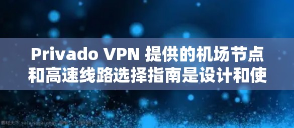 Privado VPN 提供的机场节点和高速线路选择指南是设计和使用该服务的关键。以下是对该指南的总结和详细的分析 Privado VPN 提供的机场节点和高速线路选择指南是设计和使用该服务的关键。以下是对该指南的总结和详细的分析