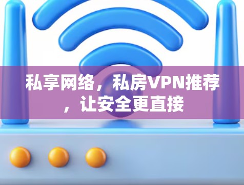 私享网络,私房VPN推荐,让安全更直接 私享网络,私房VPN推荐,让安全更直接