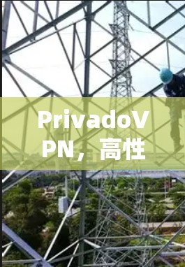 PrivadoVPN，高性能、安全的通信奇迹