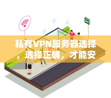 私有VPN服务器选择,选择正确,才能安全可靠 私有VPN服务器选择,选择正确,才能安全可靠
