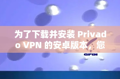 为了下载并安装 Privado VPN 的安卓版本,您可以按照以下步骤进行操作 为了下载并安装 Privado VPN 的安卓版本,您可以按照以下步骤进行操作
