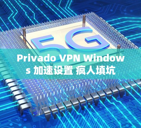 Privado VPN Windows 加速设置 疯人填坑 Privado VPN Windows 加速设置 疯人填坑
