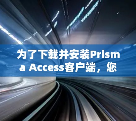 为了下载并安装Prisma Access客户端，您可以按照以下步骤进行操作