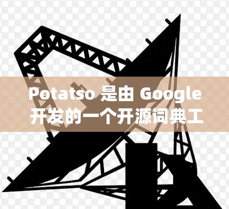 Potatso 是由 Google 开发的一个开源词典工具，允许用户创建自己的词典或生成翻译。以下是一些关于 Potatso 的教程，涵盖从基础操作到高级功能的使用方法