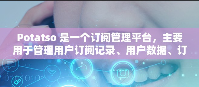 Potatso 是一个订阅管理平台，主要用于管理用户订阅记录、用户数据、订阅历史和运营分析。以下是关于 Potatso 的订阅管理的主要步骤和功能