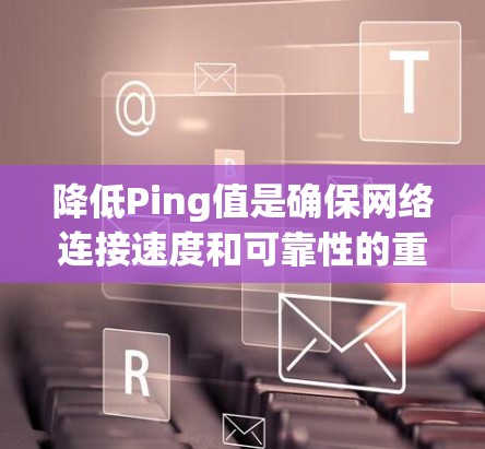 降低Ping值是确保网络连接速度和可靠性的重要步骤。以下是对如何使用相关工具进行 Ping 值降低的详细指南 降低Ping值是确保网络连接速度和可靠性的重要步骤。以下是对如何使用相关工具进行 Ping 值降低的详细指南