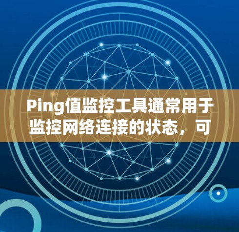 Ping值监控工具通常用于监控网络连接的状态,可以通过ping命令测试网络的连接速度。以下是一些常用的Ping值监控工具及其特点 Ping值监控工具通常用于监控网络连接的状态,可以通过ping命令测试网络的连接速度。以下是一些常用的Ping值监控工具及其特点