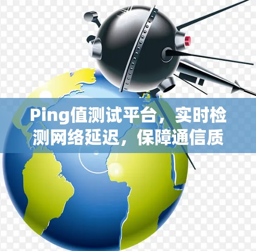 Ping值测试平台,实时检测网络延迟,保障通信质量 Ping值测试平台,实时检测网络延迟,保障通信质量