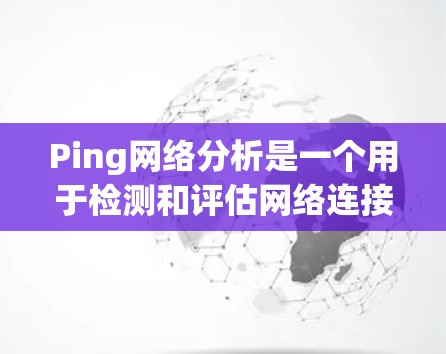 Ping网络分析是一个用于检测和评估网络连接状态的工具。通过发送一段特定的二进制数据包到目标服务器,Ping网络可以提供丰富的连接信息,包括连接状态、延迟、丢包率等 Ping网络分析是一个用于检测和评估网络连接状态的工具。通过发送一段特定的二进制数据包到目标服务器,Ping网络可以提供丰富的连接信息,包括连接状态、延迟、丢包率等