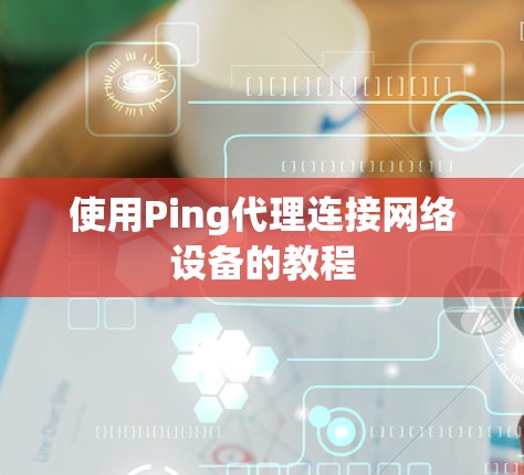 使用Ping代理连接网络设备的教程