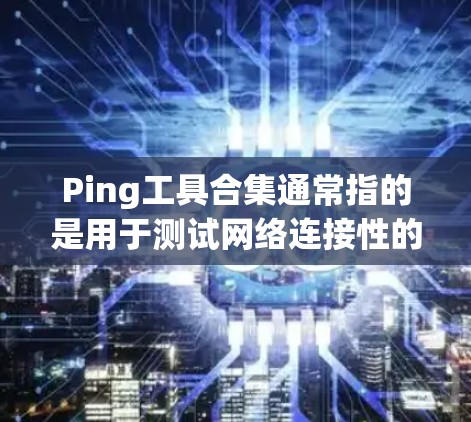 Ping工具合集通常指的是用于测试网络连接性的工具,广泛应用于测试家中的网络、远程连接设备、或者国外的网络设备。以下是一些常用且免费的Ping工具合集,帮助你测试网络连接性 Ping工具合集通常指的是用于测试网络连接性的工具,广泛应用于测试家中的网络、远程连接设备、或者国外的网络设备。以下是一些常用且免费的Ping工具合集,帮助你测试网络连接性