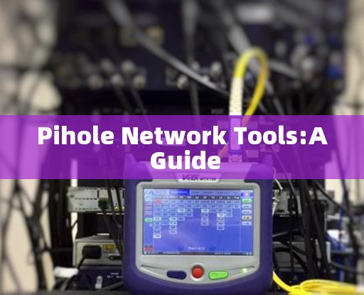 Pihole Network Tools:A Guide Pihole Network Tools:A Guide