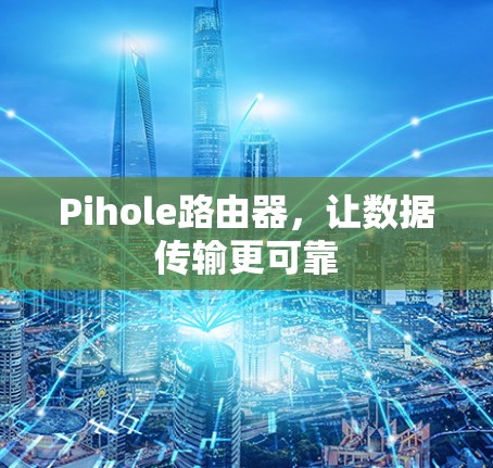 Pihole路由器,让数据传输更可靠 Pihole路由器,让数据传输更可靠