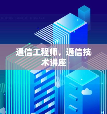 通信工程师，通信技术讲座