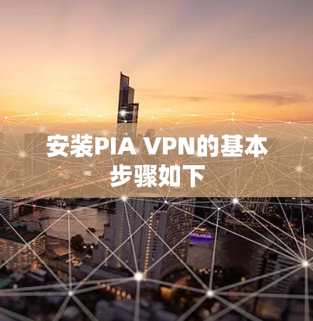 安装PIA VPN的基本步骤如下
