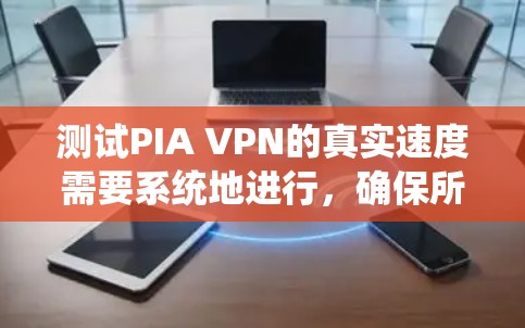 测试PIA VPN的真实速度需要系统地进行，确保所有环境稳定，并遵循以下步骤