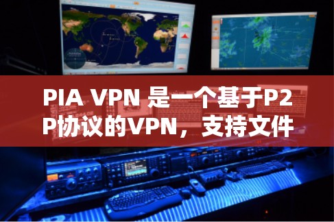 PIA VPN 是一个基于P2P协议的VPN，支持文件上传和下载，与多种VPN服务协同使用。以下是对PIA VPN 的详细总结