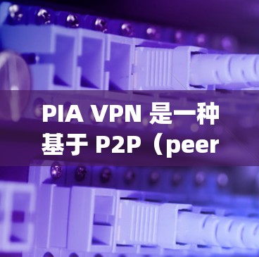 PIA VPN 是一种基于 P2P（peer-to-peer）协议的VPN，提供低延迟、低费用和多设备支持的解决方案。以下是关于 PIA VPN 的详细分析和评价
