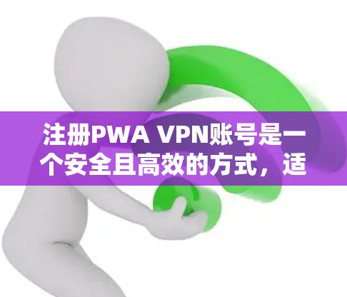 注册PWA VPN账号是一个安全且高效的方式,适合使用在手机设备上。以下是一个清晰的步骤指南,帮助您顺利注册并使用PWA VPN服务 注册PWA VPN账号是一个安全且高效的方式,适合使用在手机设备上。以下是一个清晰的步骤指南,帮助您顺利注册并使用PWA VPN服务