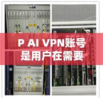P AI VPN账号是用户在需要VPN服务时选择的一个专业解决方案，提供全面的安全防护功能。以下是关于P AI VPN账号购买的详细介绍，帮助您更好地使用这个服务