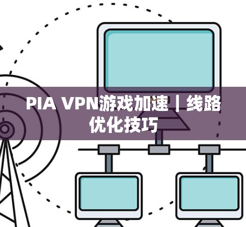 PIA VPN游戏加速｜线路优化技巧