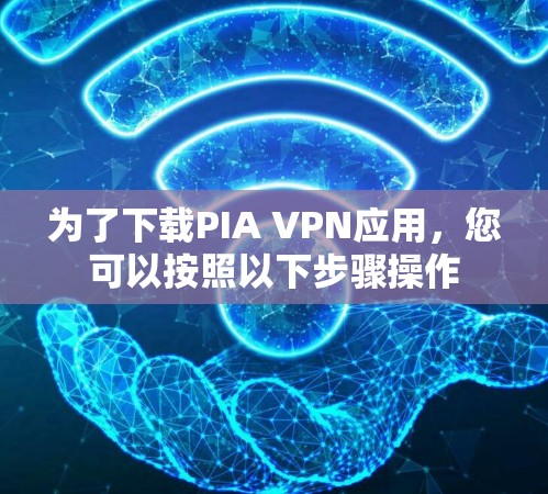 为了下载PIA VPN应用，您可以按照以下步骤操作