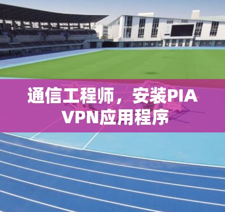 通信工程师，安装PIA VPN应用程序