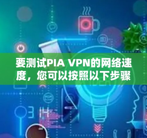 要测试PIA VPN的网络速度,您可以按照以下步骤进行 要测试PIA VPN的网络速度,您可以按照以下步骤进行