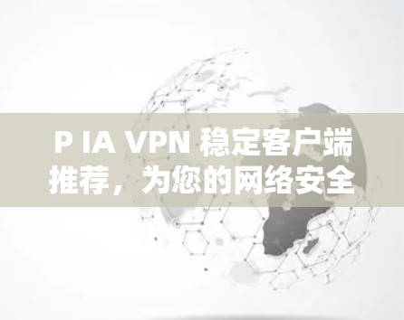 P IA VPN 稳定客户端推荐,为您的网络安全提供可靠解决方案 P IA VPN 稳定客户端推荐,为您的网络安全提供可靠解决方案