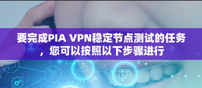 要完成PIA VPN稳定节点测试的任务，您可以按照以下步骤进行