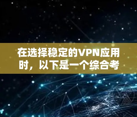 在选择稳定的VPN应用时，以下是一个综合考虑的因素和推荐列表