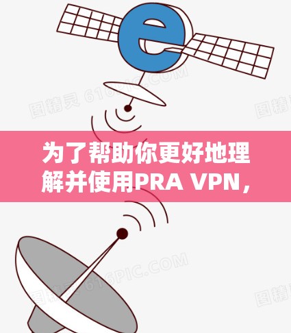 为了帮助你更好地理解并使用PRA VPN,以下是分步骤的总结 为了帮助你更好地理解并使用PRA VPN,以下是分步骤的总结