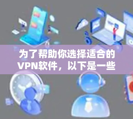 为了帮助你选择适合的VPN软件,以下是一些关键点和建议 为了帮助你选择适合的VPN软件,以下是一些关键点和建议
