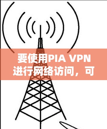 要使用PIA VPN进行网络访问,可以按照以下步骤进行 要使用PIA VPN进行网络访问,可以按照以下步骤进行