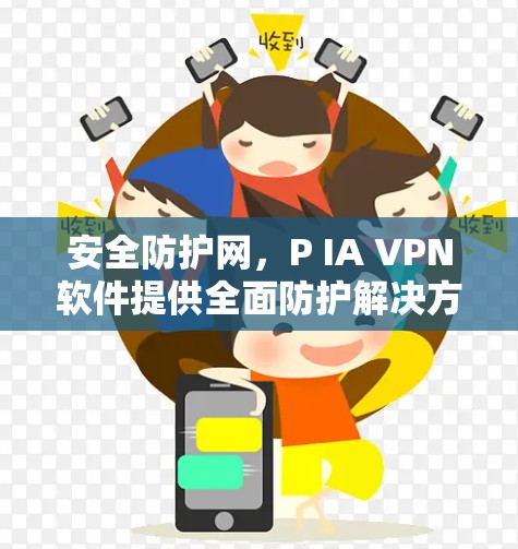 安全防护网,P IA VPN软件提供全面防护解决方案 安全防护网,P IA VPN软件提供全面防护解决方案