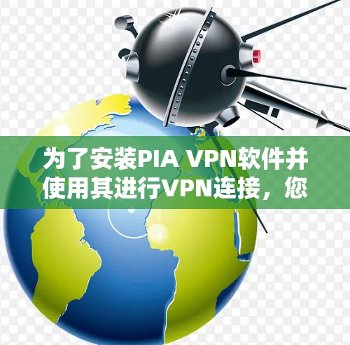 为了安装PIA VPN软件并使用其进行VPN连接,您可以按照以下步骤进行 为了安装PIA VPN软件并使用其进行VPN连接,您可以按照以下步骤进行