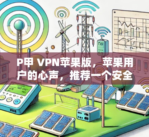 P甲 VPN苹果版，苹果用户的心声，推荐一个安全且高效的VPN