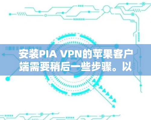 安装PIA VPN的苹果客户端需要稍后一些步骤。以下是详细的安装指南 安装PIA VPN的苹果客户端需要稍后一些步骤。以下是详细的安装指南